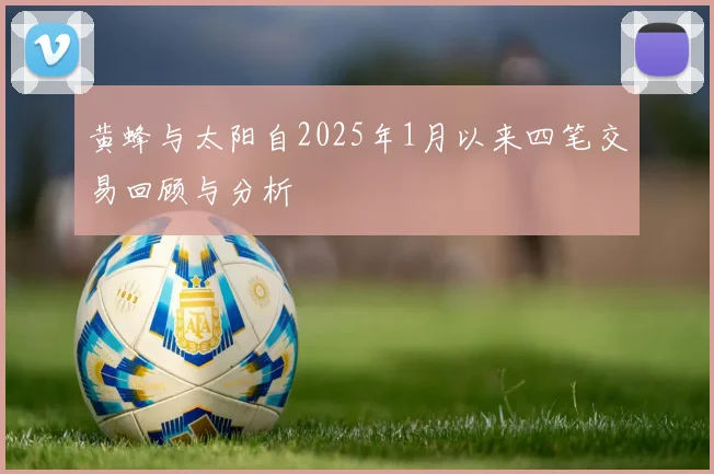 黄蜂与太阳自2025年1月以来四笔交易回顾与分析