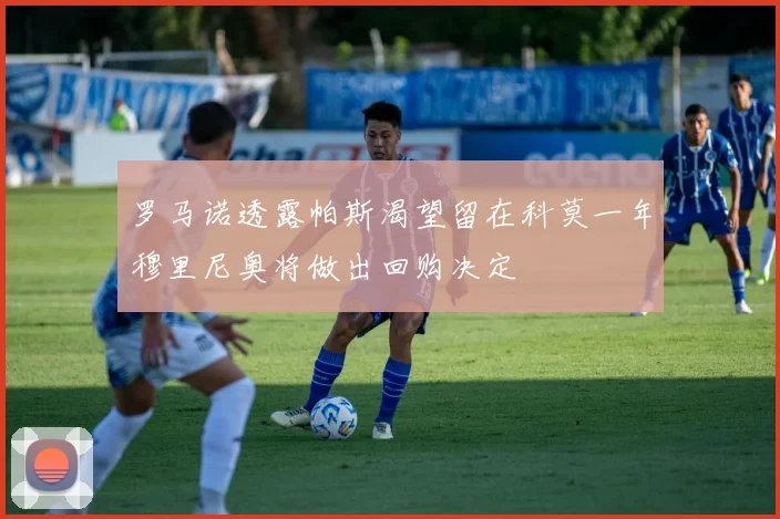 罗马诺透露帕斯渴望留在科莫一年穆里尼奥将做出回购决定