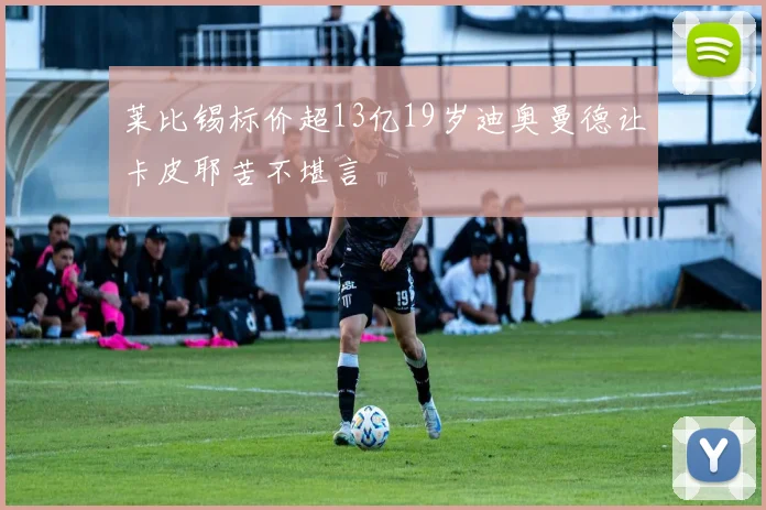 莱比锡标价超13亿19岁迪奥曼德让卡皮耶苦不堪言