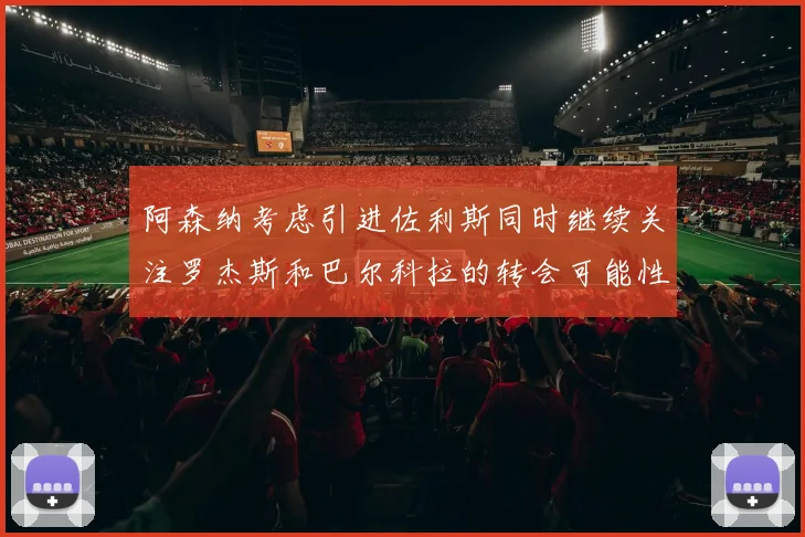 阿森纳考虑引进佐利斯同时继续关注罗杰斯和巴尔科拉的转会可能性