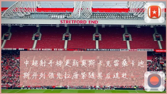 中超射手榜更新奥斯卡克雷桑卡迪斯并列领先拉唐紧随其后追赶