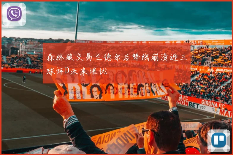 森林狼交易兰德尔后锋线崩溃迎三球评D未来堪忧