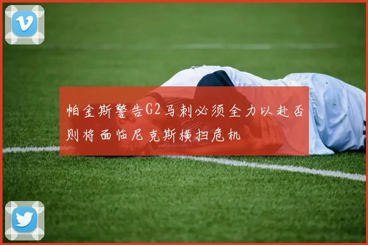 帕金斯警告G2马刺必须全力以赴否则将面临尼克斯横扫危机