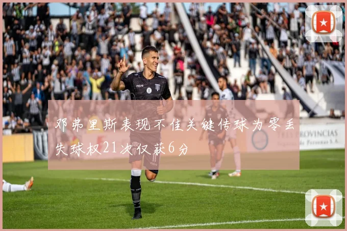 邓弗里斯表现不佳关键传球为零丢失球权21次仅获6分