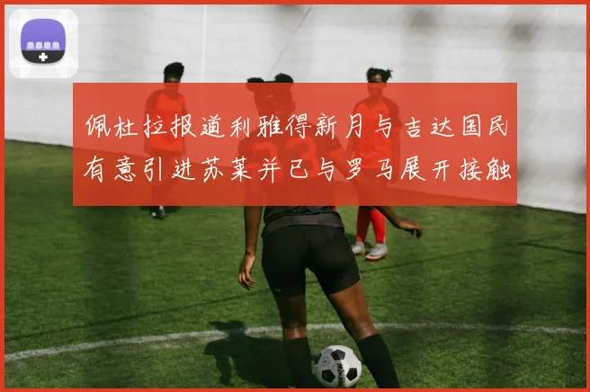佩杜拉报道利雅得新月与吉达国民有意引进苏莱并已与罗马展开接触