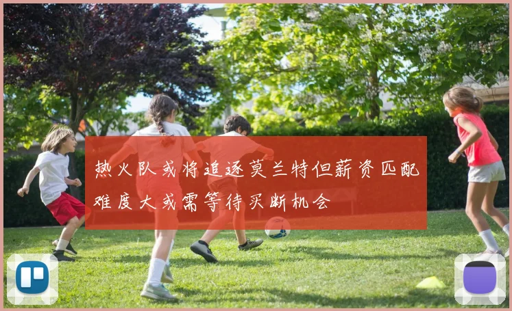 热火队或将追逐莫兰特但薪资匹配难度大或需等待买断机会