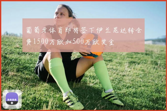 葡萄牙体育即将签下伊兰昆达转会费1500万欧加500万欧奖金
