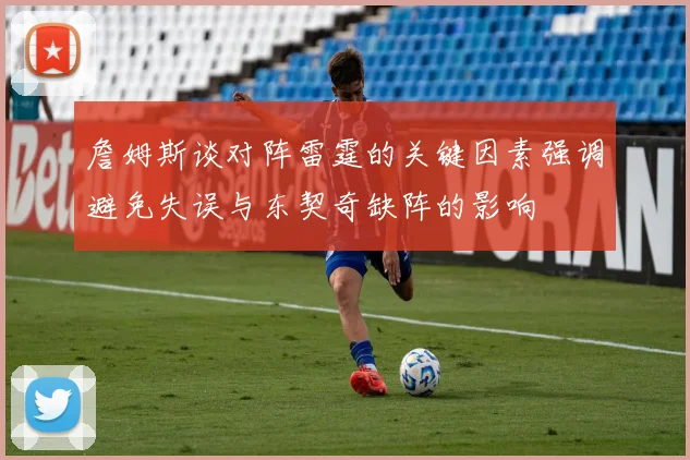 詹姆斯谈对阵雷霆的关键因素强调避免失误与东契奇缺阵的影响