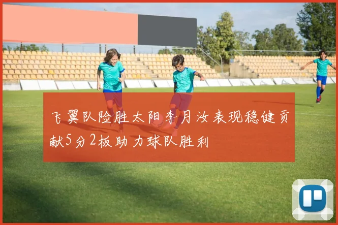 飞翼队险胜太阳李月汝表现稳健贡献5分2板助力球队胜利