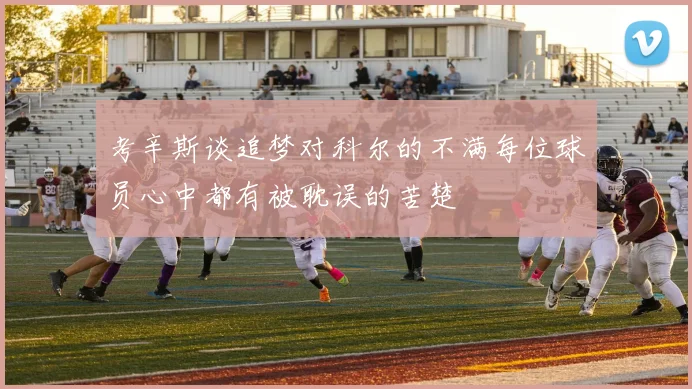 考辛斯谈追梦对科尔的不满每位球员心中都有被耽误的苦楚