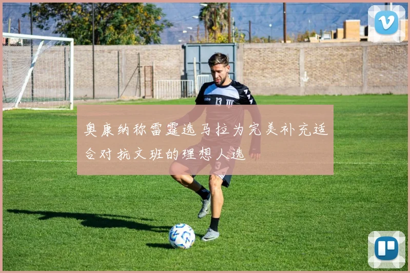 奥康纳称雷霆选马拉为完美补充适合对抗文班的理想人选